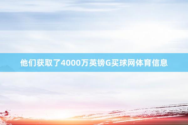 他们获取了4000万英镑G买球网体育信息