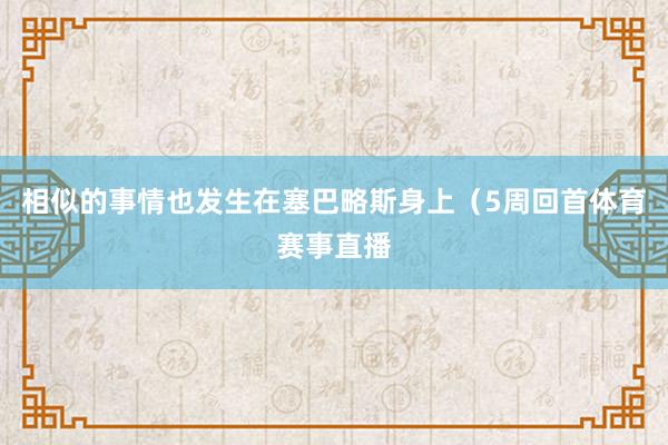 相似的事情也发生在塞巴略斯身上（5周回首体育赛事直播