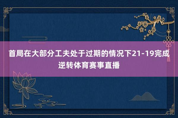 首局在大部分工夫处于过期的情况下21-19完成逆转体育赛事直播