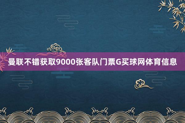 曼联不错获取9000张客队门票G买球网体育信息