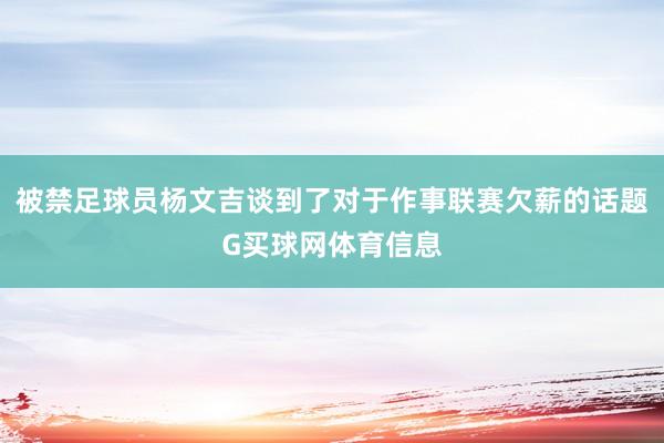 被禁足球员杨文吉谈到了对于作事联赛欠薪的话题G买球网体育信息