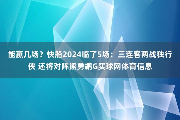 能赢几场？快船2024临了5场：三连客两战独行侠 还将对阵熊勇鹕G买球网体育信息