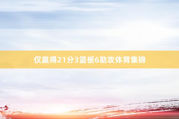 仅赢得21分3篮板6助攻体育集锦