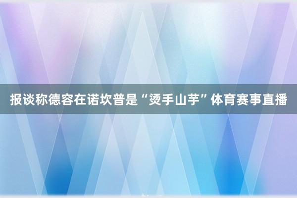 报谈称德容在诺坎普是“烫手山芋”体育赛事直播