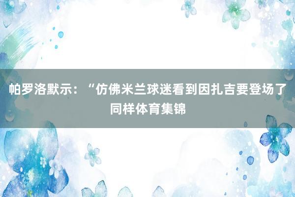 帕罗洛默示：“仿佛米兰球迷看到因扎吉要登场了同样体育集锦