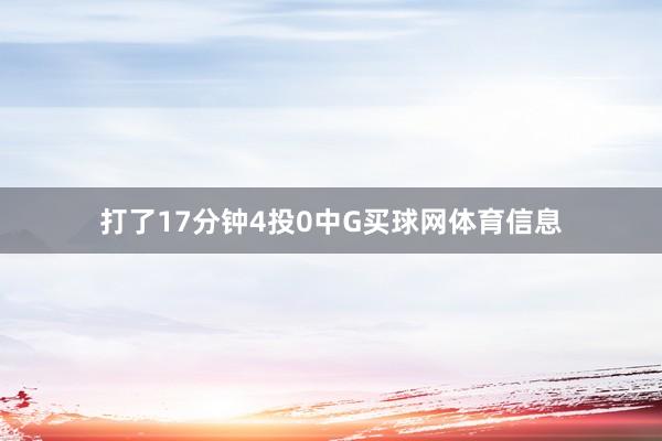 打了17分钟4投0中G买球网体育信息