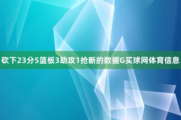 砍下23分5篮板3助攻1抢断的数据G买球网体育信息