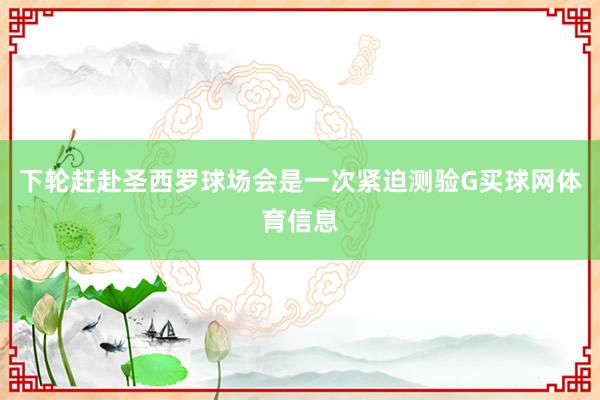 下轮赶赴圣西罗球场会是一次紧迫测验G买球网体育信息