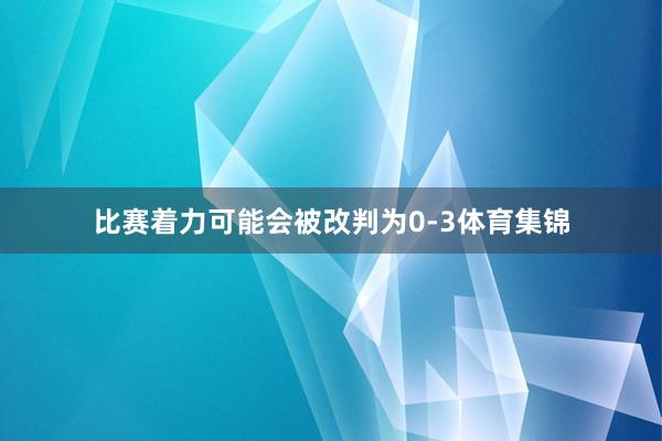 比赛着力可能会被改判为0-3体育集锦