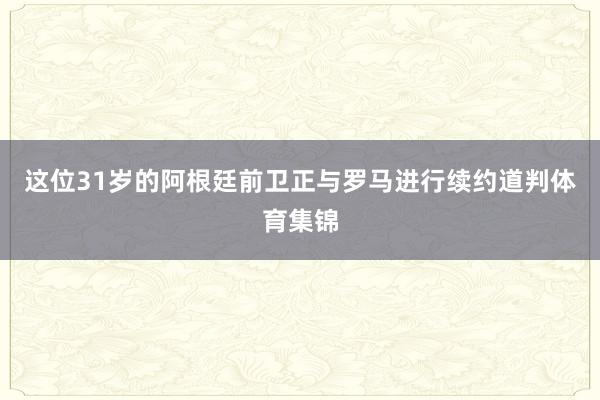 这位31岁的阿根廷前卫正与罗马进行续约道判体育集锦