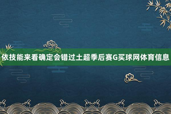 依技能来看确定会错过土超季后赛G买球网体育信息