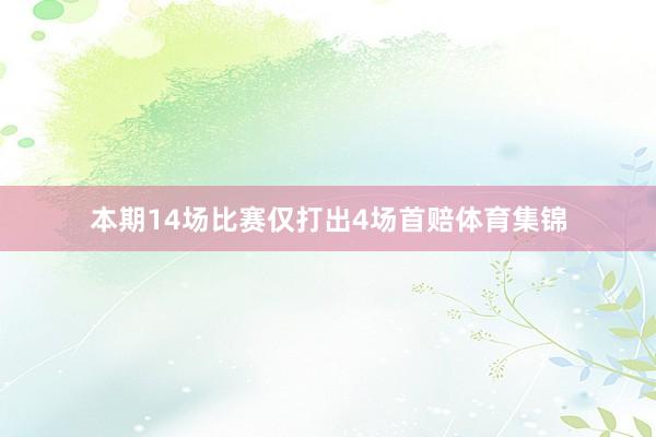 本期14场比赛仅打出4场首赔体育集锦