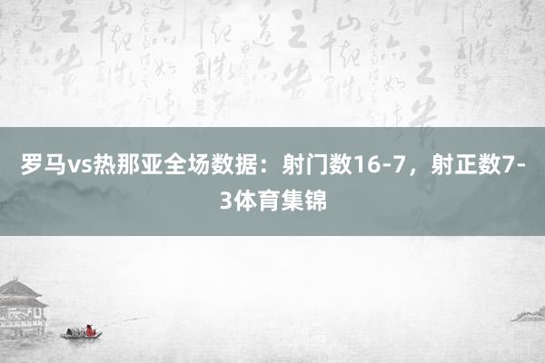 罗马vs热那亚全场数据：射门数16-7，射正数7-3体育集锦