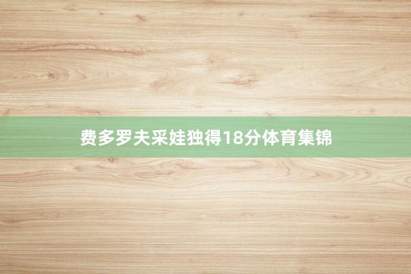 费多罗夫采娃独得18分体育集锦