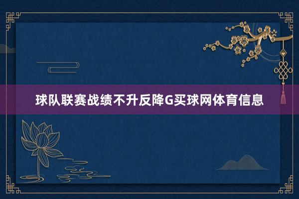 球队联赛战绩不升反降G买球网体育信息