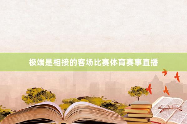 极端是相接的客场比赛体育赛事直播